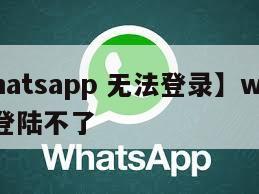 【whatsapp 无法登录】whatsapp登陆不了