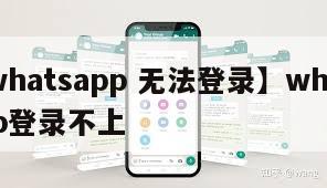 【whatsapp 无法登录】whatsapp登录不上