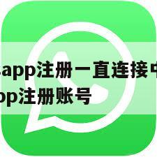 【whatsapp注册一直连接中怎么办】whatsapp注册账号