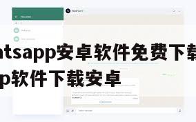 【whatsapp安卓软件免费下载】whatsapp软件下载安卓